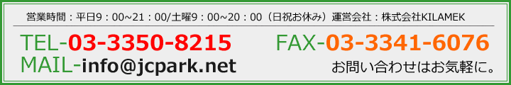 営業時間：平日9：00～21：00/土曜9：00～20：00（日祝お休み）運営会社：株式会社KILAMEK　TEL：03-3350-8215 FAX：03-3341-6076 MAIL：info@jcpark.net　お問い合わせはお気軽に。
